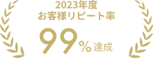 2023年度お客様リピート率 99%達成
